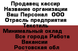 Продавец-кассир › Название организации ­ Ваш Персонал, ООО › Отрасль предприятия ­ Текстиль › Минимальный оклад ­ 19 000 - Все города Работа » Вакансии   . Ростовская обл.,Донецк г.